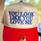 You Look Like You Love Me Hat – Embroidered Trucker Cap